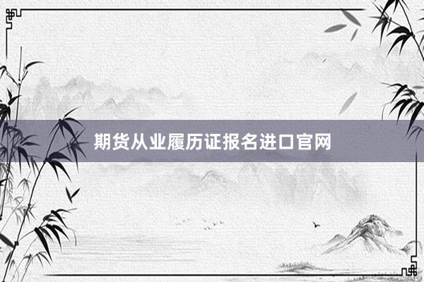 期货从业履历证报名进口官网