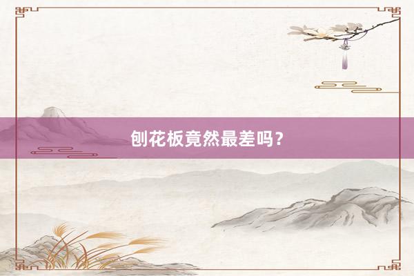 刨花板竟然最差吗？