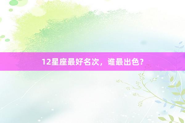 12星座最好名次，谁最出色？