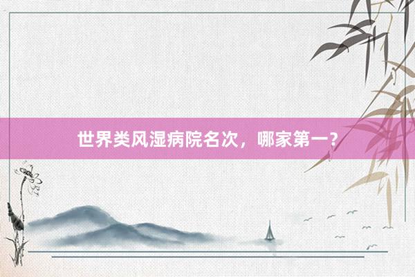 世界类风湿病院名次，哪家第一？