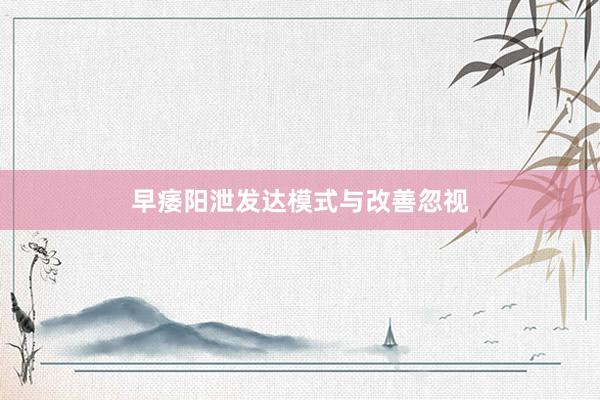 早痿阳泄发达模式与改善忽视