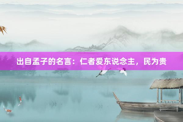 出自孟子的名言：仁者爱东说念主，民为贵