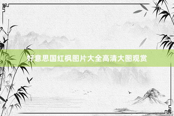 好意思国红枫图片大全高清大图观赏