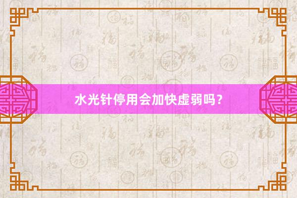 水光针停用会加快虚弱吗?
