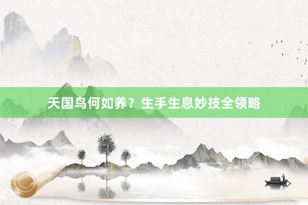 天国鸟何如养？生手生息妙技全领略