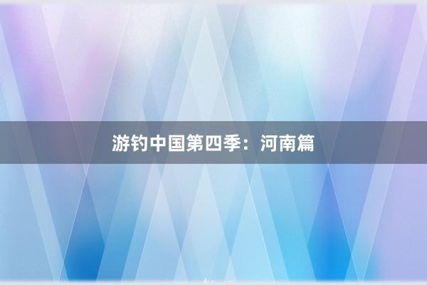 游钓中国第四季：河南篇